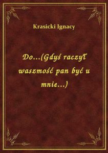 Do...(Gdyś raczył waszmość pan być u mnie...)