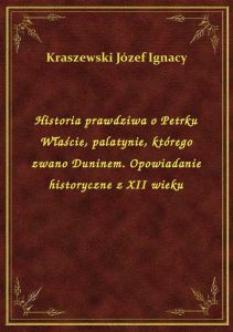Historia prawdziwa o Petrku Właście, palatynie, którego zwano Duninem. Opowiadanie historyczne z XII