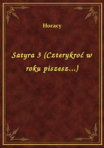 Satyra 3 (Czterykroć w roku piszesz...)