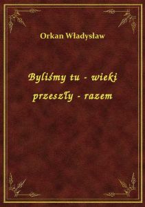 Byliśmy tu - wieki przeszły - razem