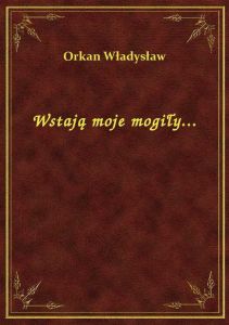 Wstają moje mogiły...
