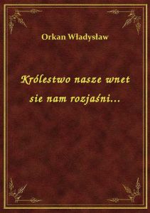 Królestwo nasze wnet sie nam rozjaśni...