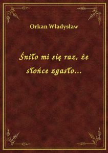 Śniło mi się raz, że słońce zgasło...