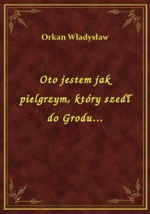 Oto jestem jak pielgrzym, który szedł do Grodu...