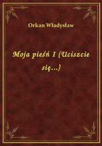 Moja pieśń I (Uciszcie się...)