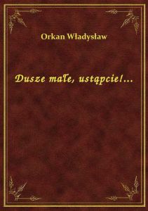 Dusze małe, ustąpcie!...