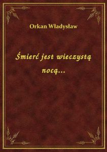 Śmierć jest wieczystą nocą...