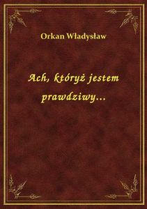 Ach, któryż jestem prawdziwy...