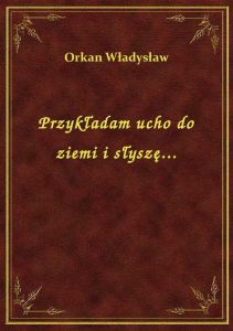 Przykładam ucho do ziemi i słyszę...