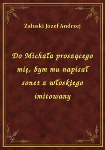 Do Michała proszącego mię, bym mu napisał sonet z włoskiego imitowany