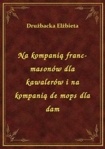 Na kompanią franc-masonów dla kawalerów i na kompanią de mops dla dam