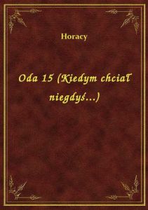 Oda 15 (Kiedym chciał niegdyś...)
