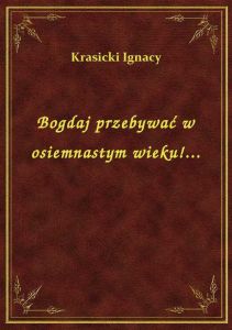 Bogdaj przebywać w osiemnastym wieku!...