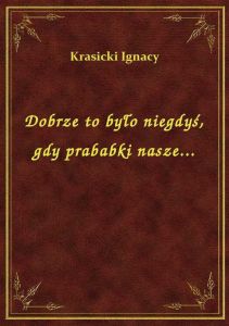 Dobrze to było niegdyś, gdy prababki nasze...