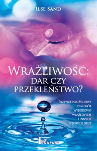 Wrażliwość: dar czy przekleństwo? Przewodnik życiowy dla osób wyjątkowo wrażliwych i innych pięknych