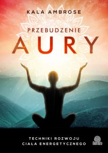 Przebudzenie aury. Techniki rozwoju ciała energetycznego