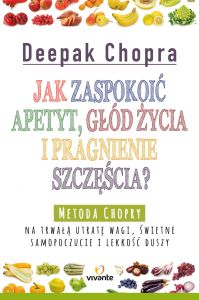 Jak zaspokoić apetyt, głód życia i pragnienie szczęścia? Metoda Chopry na trwałą utratę wagi, świetn