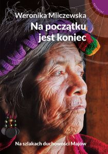 Na początku jest koniec. Na szlakach duchowości Majów