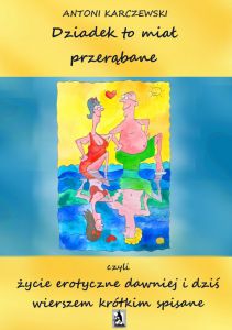 Dziadek to miał przerąbane czyli życie erotyczne dawniej i dziś wierszem krótkim spisane