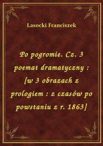 Po pogromie. Cz. 3 poemat dramatyczny : [w 3 obrazach z prologiem : z czasów po powstaniu z r. 1863]