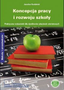 Koncepcja pracy i rozwoju szkoły. Praktyczne wskazówki dla dyrektorów placówek oświatowych