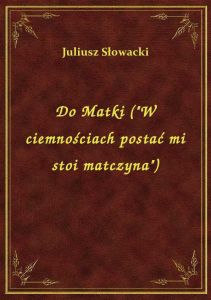 Do Matki (W ciemnościach postać mi stoi matczyna)