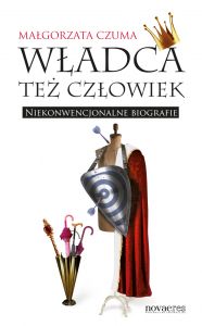 Władca też człowiek. Niekonwencjonalne biografie