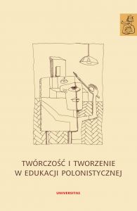 Twórczość i tworzenie w edukacji polonistycznej