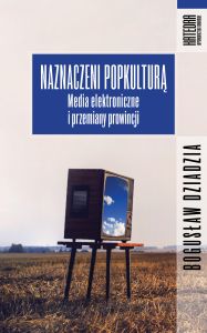 Naznaczeni popkulturą. Media elektroniczne i przemiany prowincji