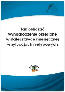 Jak obliczać wynagrodzenie określone w stałej stawce miesięcznej w sytuacjach nietypowych