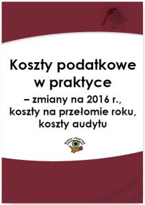 Koszty podatkowe w praktyce - zmiany na 2016 r., koszty na przełomie roku, koszty audytu