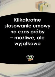 Kilkakrotne stosowanie umowy na czas próby - możliwe, ale wyjątkowo