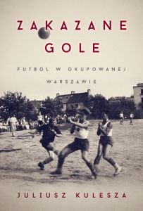 Zakazane gole. Futbol w okupowanej Warszawie