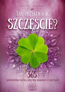 Jak przyciągnąć szczęście? 365 sposobów na to, aby los zawsze ci sprzyjał