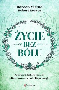 Życie bez bólu. Naturalne i duchowe sposoby eliminowania bólu fizycznego