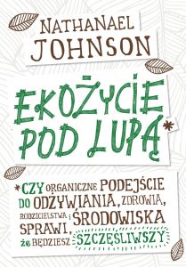 Ekożycie pod lupą. Czy organiczne podejście do odżywiania, zdrowia, rodzicielstwa i środowiska spraw